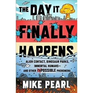 Day It Finally Happens. Alien Contact, Dinosaur Parks, Immortal Humans - And Other Possible Phenomena, Hardback - Mike Pearl imagine