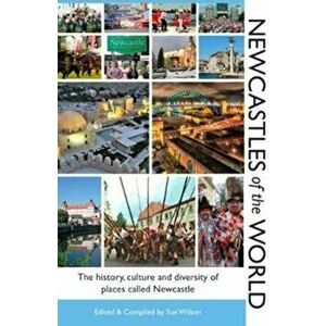 Newcastles of the World. The history, culture and diversity of places called Newcastle, Paperback - Sue Wilson imagine