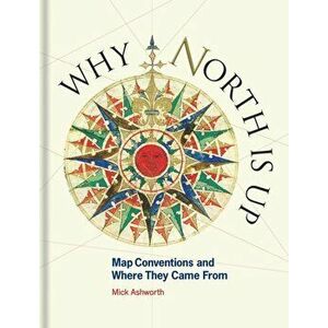 Why North is Up. Map Conventions and Where They Came From, Hardback - Mick Ashworth imagine