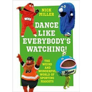 Dance Like Everybody's Watching!. The Weird and Wonderful World of Sporting Mascots, Hardback - Nick Miller imagine