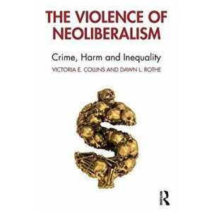 Violence of Neoliberalism. Crime, Harm and Inequality, Paperback - Dawn L. Rothe imagine