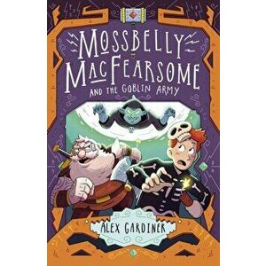 Mossbelly MacFearsome and the Goblin Army, Paperback - Alex Gardiner imagine