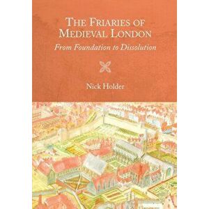 Friaries of Medieval London - From Foundation to Dissolution, Paperback - Nick Holder imagine