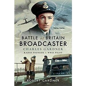 Battle of Britain Broadcaster. Charles Gardner, Radio Pioneer and WWII Pilot, Hardback - Robert Gardner imagine