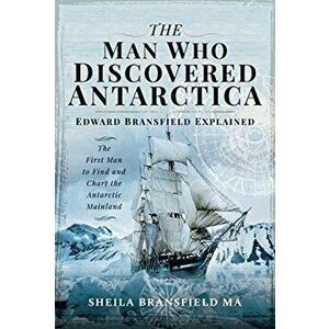 Man Who Discovered Antarctica. Edward Bransfield Explained - The First Man to Find and Chart the Antarctic Mainland, Hardback - Sheila Bransfield MA imagine