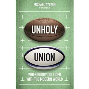 Unholy Union. When Rugby Collided with the Modern World, Hardback - Mike Aylwin imagine