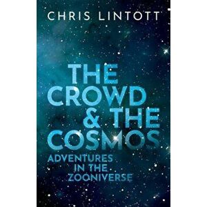 Crowd and the Cosmos. Adventures in the Zooniverse, Hardback - Chris Lintott imagine