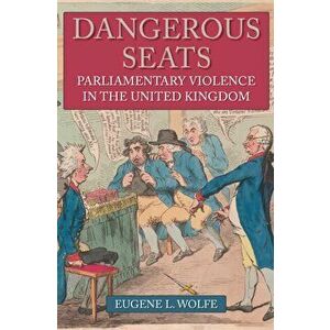 Dangerous Seats. Parliamentary Violence in the United Kingdom, Hardback - Eugene L. Wolfe imagine