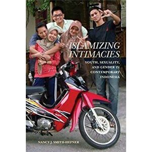 Islamizing Intimacies. Youth, Sexuality, and Gender in Contemporary Indonesia, Hardback - Nancy J. Smith-Hefner imagine