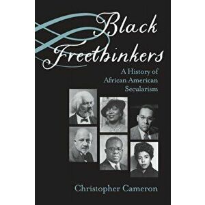 Black Freethinkers. A History of African American Secularism, Paperback - Christopher Cameron imagine
