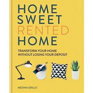 Home Sweet Rented Home. Transform Your Home Without Losing Your Deposit, Hardback - Medina Grillo imagine