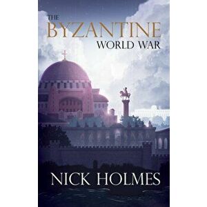 Byzantine World War, Paperback - Nick Holmes imagine