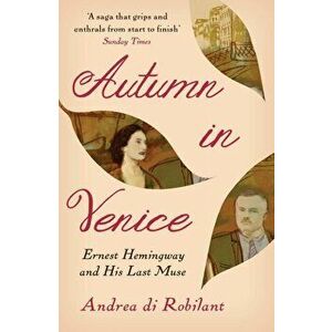 Autumn in Venice. Ernest Hemingway and His Last Muse, Paperback - Andrea di Robilant imagine