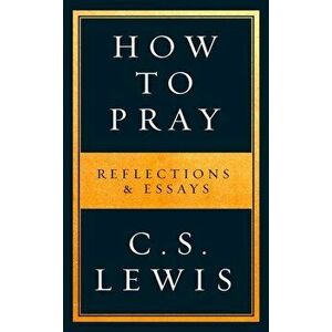 How to Pray. Reflections & Essays, Paperback - C. S. Lewis imagine