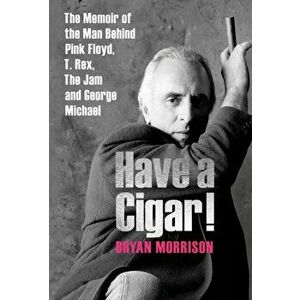 Have a Cigar!. The Memoir of the Man Behind Pink Floyd, T. Rex, The Jam and George Michael, Hardback - Bryan Morrison imagine