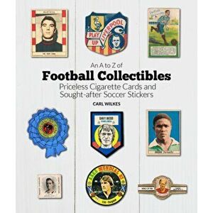 A to Z of Football Collectibles. Priceless Cigarette Cards and Sought-After Soccer Stickers, Hardback - Carl Wilkes imagine