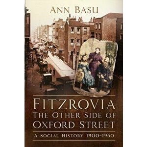 Fitzrovia, The Other Side of Oxford Street. A Social History 1900-1950, Paperback - Ann Basu imagine