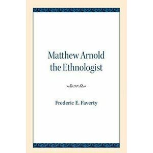 Matthew Arnold the Ethnologist, Paperback - Frederic E. Faverty imagine