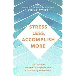 Stress Less, Accomplish More. The 15-Minute Meditation Programme for Extraordinary Performance, Paperback - Emily Fletcher imagine