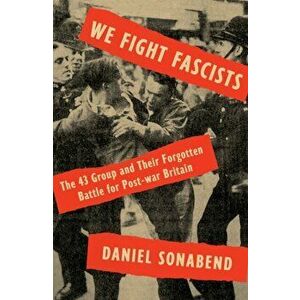 We Fight Fascists. The 43 Group and Their Forgotten Battle for Post War Britain, Hardback - Daniel Sonabend imagine