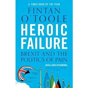 Heroic Failure. Brexit and the Politics of Pain, Paperback - Fintan O'Toole imagine