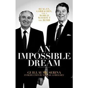 Impossible Dream. Reagan, Gorbachev, and a World Without the Bomb, Paperback - Guillaume Serina imagine