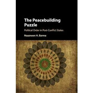 Peacebuilding Puzzle. Political Order in Post-Conflict States, Paperback - Naazneen H. Barma imagine