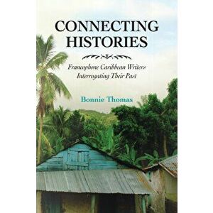 Connecting Histories. Francophone Caribbean Writers Interrogating Their Past, Paperback - Bonnie Thomas imagine