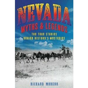 Nevada Myths and Legends. The True Stories behind History's Mysteries, Paperback - Richard Moreno imagine