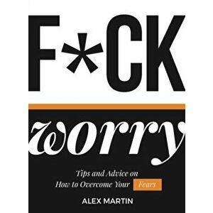 F*ck Worry. Tips and Advice on How to Overcome Your Fears, Hardback - Alex Martin imagine