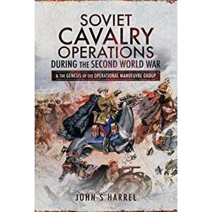 Soviet Cavalry Operations During the Second World War. and the Genesis of the Operational Manoeuvre Group, Hardback - Harrel, John S imagine