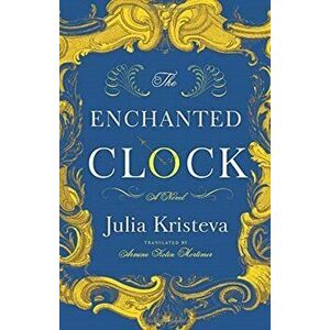 Enchanted Clock. A Novel, Paperback - Julia Kristeva imagine