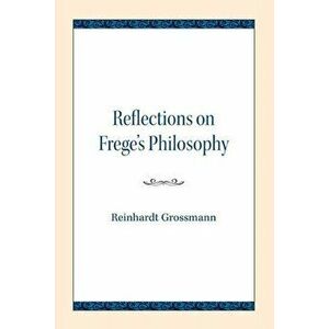 Reflections on Frege's Philosophy, Paperback - Reinhardt Grossmann imagine