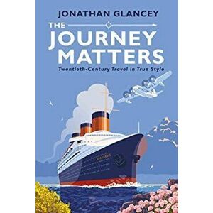 Journey Matters. Twentieth-Century Travel in True Style, Hardback - Jonathan Glancey imagine
