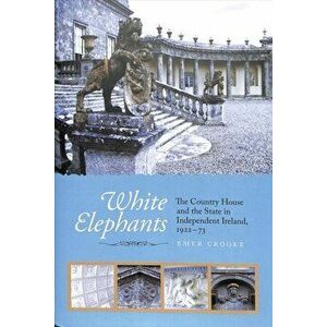 White Elephants. The Country House and the State in Independent Ireland, 1922-73, Hardback - Emer Crooke imagine