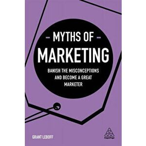 Myths of Marketing. Banish the Misconceptions and Become a Great Marketer, Paperback - Grant Leboff imagine