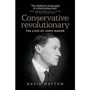 Conservative Revolutionary. The Lives of Lewis Namier, Hardback - David Hayton imagine