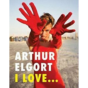 Arthur Elgort: I Love..., Hardback - Arthur Elgort imagine