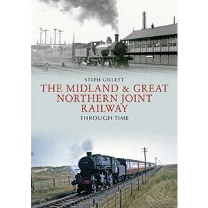 Midland & Great Northern Joint Railway Through Time, Paperback - Steph Gillett imagine