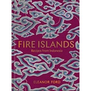 Fire Islands. Recipes from Indonesia, Hardback - Eleanor Ford imagine