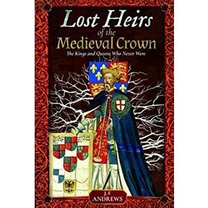 Lost Heirs of the Medieval Crown. The Kings and Queens Who Never Were, Hardback - J F Andrews imagine