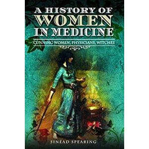 History of Women in Medicine. Cunning Women, Physicians, Witches, Paperback - Sinead Spearing imagine