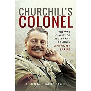 Churchill's Colonel. The War Diaries of Lieutenant Colonel Anthony Barne, Hardback - Anthony Barne imagine