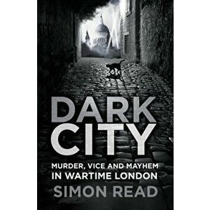 Dark City. Murder, Vice, and Mayhem in Wartime London, Paperback - Simon Read imagine