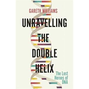 Unravelling the Double Helix. The Lost Heroes of DNA, Hardback - Gareth Williams imagine