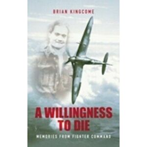 Willingness to Die. Memories from Fighter Command, Paperback - Brian Kingcome imagine