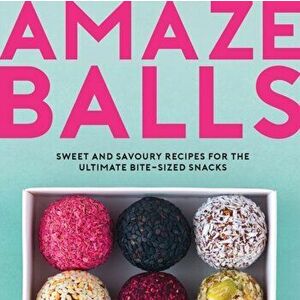 Amaze-Balls. Sweet and Savoury Recipes for the Ultimate Bite-Sized Snacks, Hardback - Karen Dale imagine