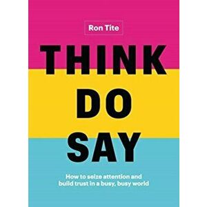 Think. Do. Say.. How to Seize Attention and Build Trust in a Busy, Busy World, Hardback - Ron Tite imagine