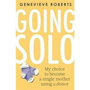 Going Solo. My choice to become a single mother using a donor, Paperback - Genevieve Roberts imagine