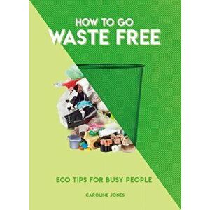 How to Go Waste Free. Eco Tips for Busy People, Paperback - Caroline Jones imagine